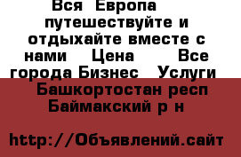 Вся  Европа.....путешествуйте и отдыхайте вместе с нами  › Цена ­ 1 - Все города Бизнес » Услуги   . Башкортостан респ.,Баймакский р-н